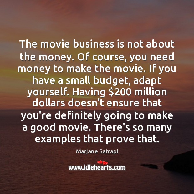 The movie business is not about the money. Of course, you need Marjane Satrapi Picture Quote