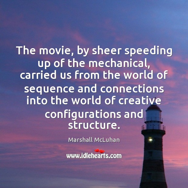 The movie, by sheer speeding up of the mechanical, carried us from Marshall McLuhan Picture Quote