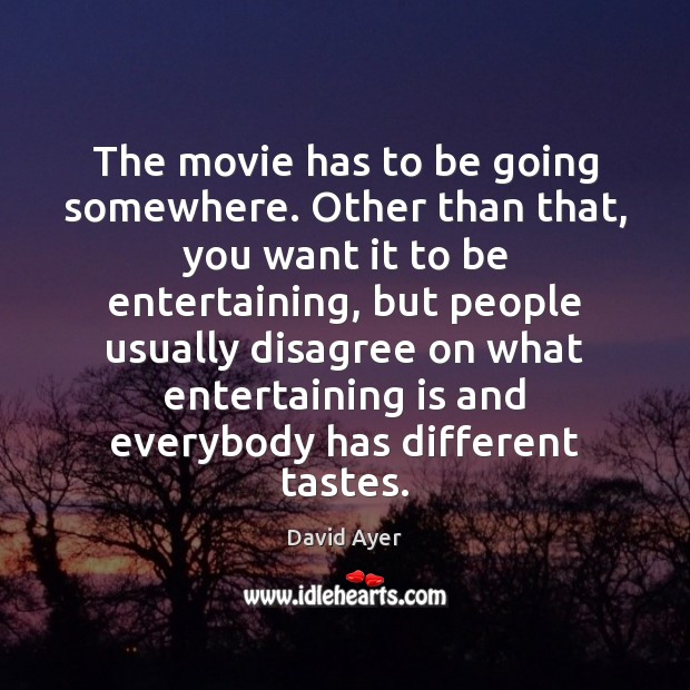 The movie has to be going somewhere. Other than that, you want David Ayer Picture Quote