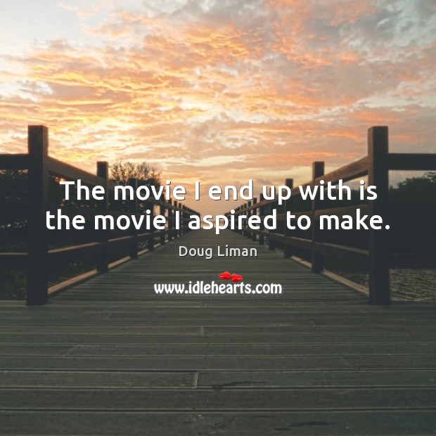 The movie I end up with is the movie I aspired to make. Doug Liman Picture Quote