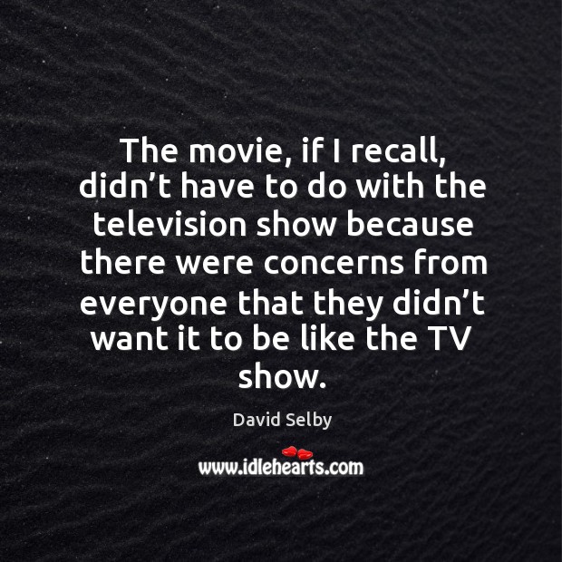 The movie, if I recall, didn’t have to do with the television David Selby Picture Quote