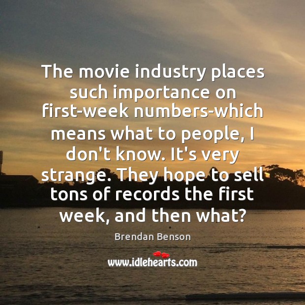 The movie industry places such importance on first-week numbers-which means what to Brendan Benson Picture Quote