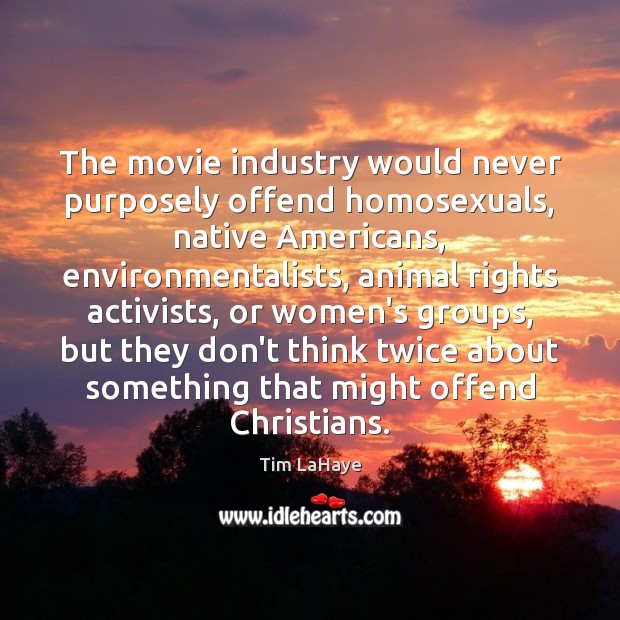 The movie industry would never purposely offend homosexuals, native Americans, environmentalists, animal Tim LaHaye Picture Quote