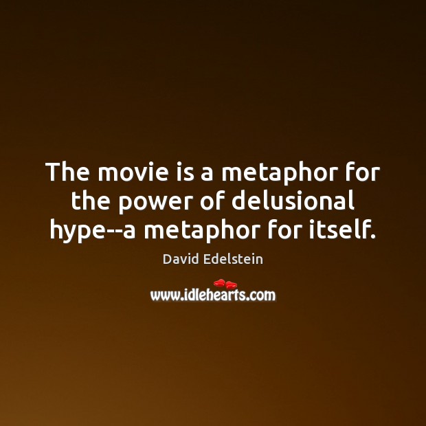 The movie is a metaphor for the power of delusional hype–a metaphor for itself. David Edelstein Picture Quote