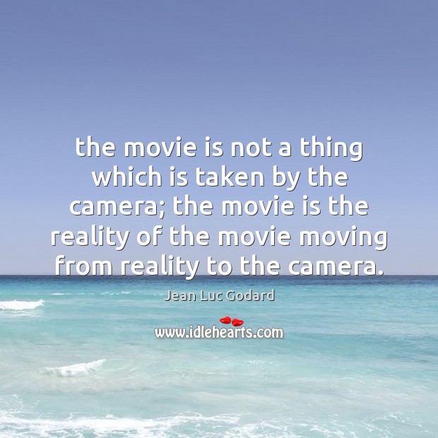 The movie is not a thing which is taken by the camera; Jean Luc Godard Picture Quote