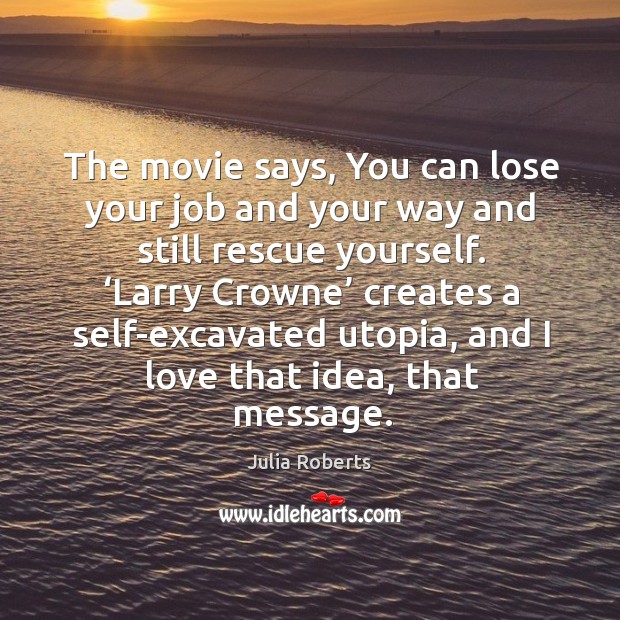 The movie says, you can lose your job and your way and still rescue yourself. Image