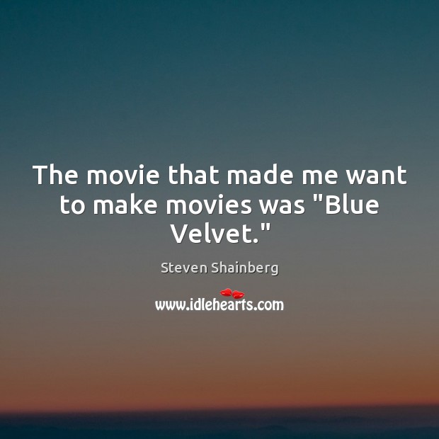 The movie that made me want to make movies was “Blue Velvet.” Steven Shainberg Picture Quote