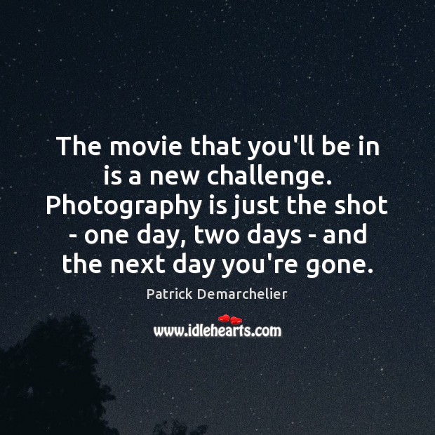 The movie that you’ll be in is a new challenge. Photography is Image