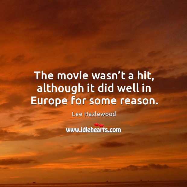 The movie wasn’t a hit, although it did well in europe for some reason. Lee Hazlewood Picture Quote