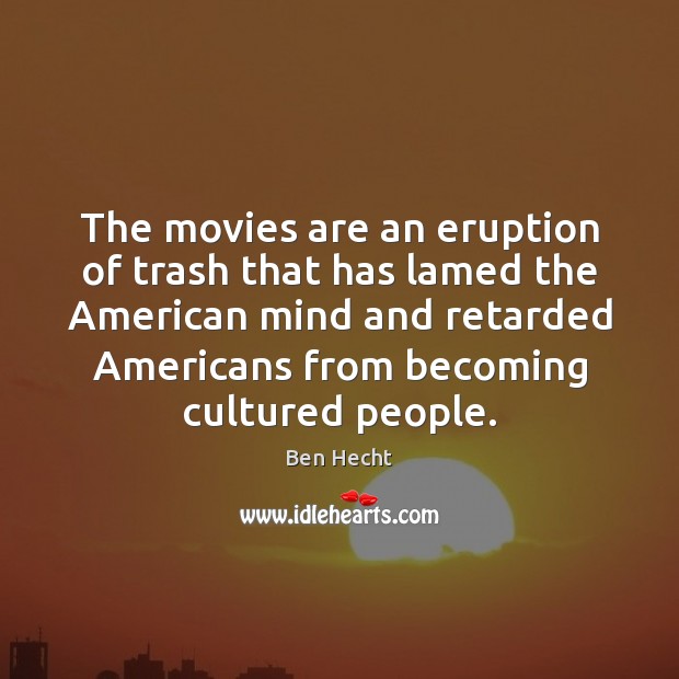 The movies are an eruption of trash that has lamed the American Image