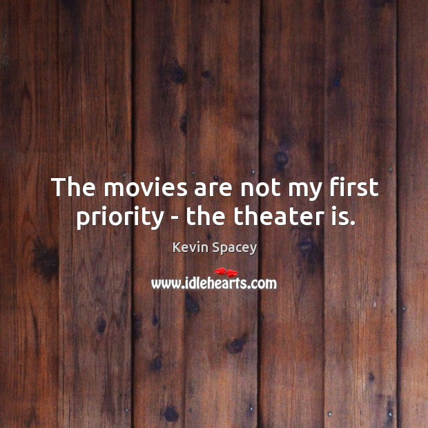 The movies are not my first priority – the theater is. Kevin Spacey Picture Quote