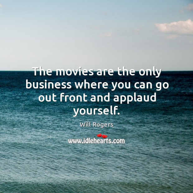 The movies are the only business where you can go out front and applaud yourself. Image