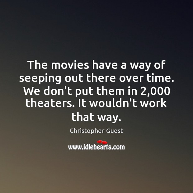 The movies have a way of seeping out there over time. We Christopher Guest Picture Quote