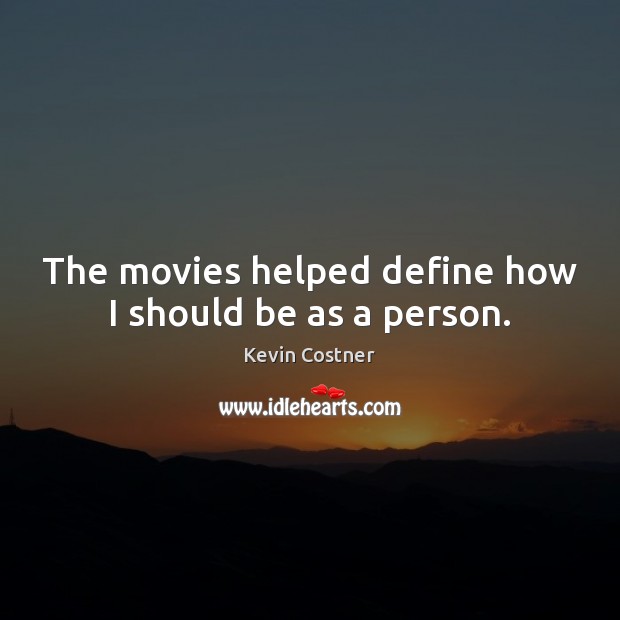 The movies helped define how I should be as a person. Kevin Costner Picture Quote