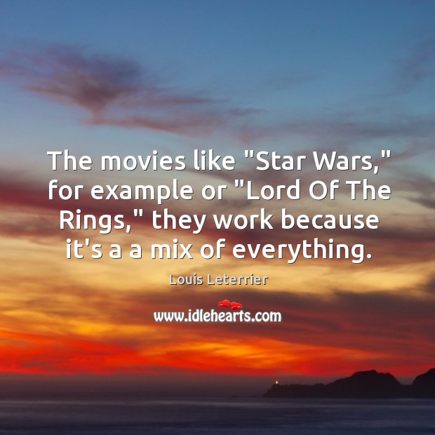 The movies like “Star Wars,” for example or “Lord Of The Rings,” Louis Leterrier Picture Quote