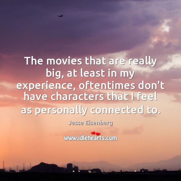 The movies that are really big, at least in my experience, oftentimes Jesse Eisenberg Picture Quote
