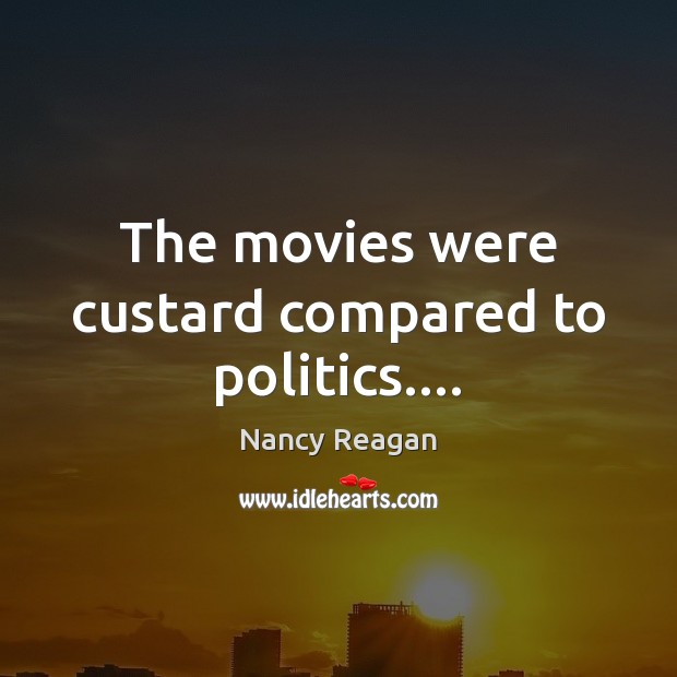 The movies were custard compared to politics…. Nancy Reagan Picture Quote
