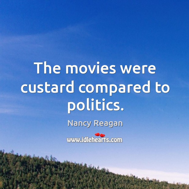 The movies were custard compared to politics. Nancy Reagan Picture Quote