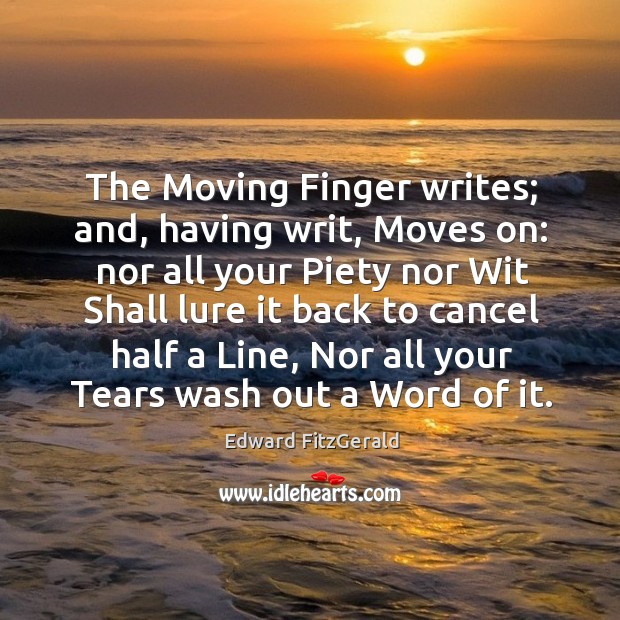 The moving finger writes; and, having writ, moves on: nor all your piety nor wit shall Edward FitzGerald Picture Quote
