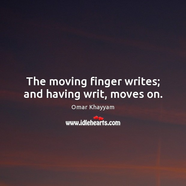 The moving finger writes; and having writ, moves on. Omar Khayyam Picture Quote