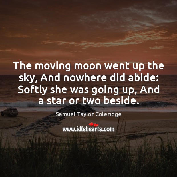 The moving moon went up the sky, And nowhere did abide: Softly Samuel Taylor Coleridge Picture Quote