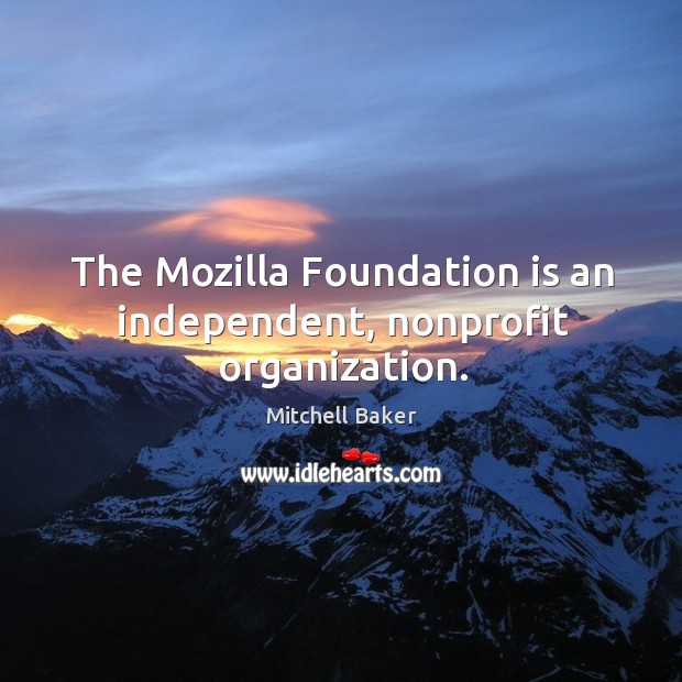The mozilla foundation is an independent, nonprofit organization. Mitchell Baker Picture Quote