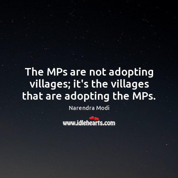 The MPs are not adopting villages; it’s the villages that are adopting the MPs. Narendra Modi Picture Quote