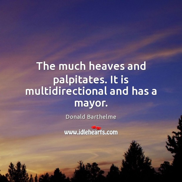 The much heaves and palpitates. It is multidirectional and has a mayor. Donald Barthelme Picture Quote
