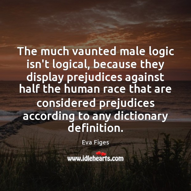 The much vaunted male logic isn’t logical, because they display prejudices against Logic Quotes Image