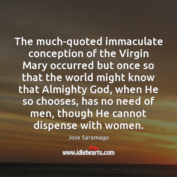 The much-quoted immaculate conception of the Virgin Mary occurred but once so Jose Saramago Picture Quote