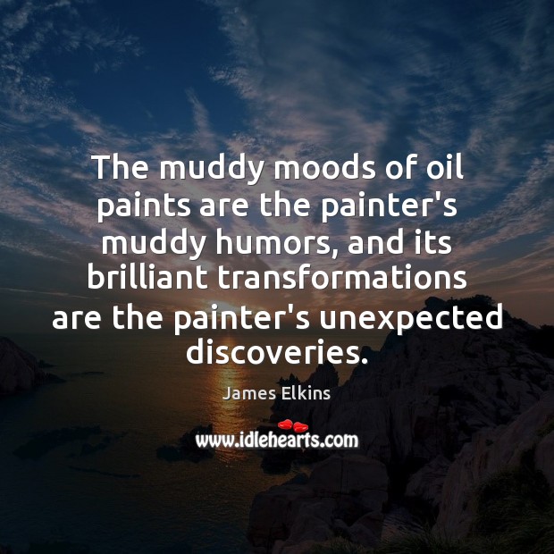 The muddy moods of oil paints are the painter’s muddy humors, and James Elkins Picture Quote