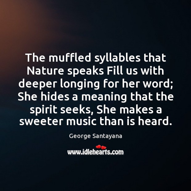 The muffled syllables that Nature speaks Fill us with deeper longing for Image