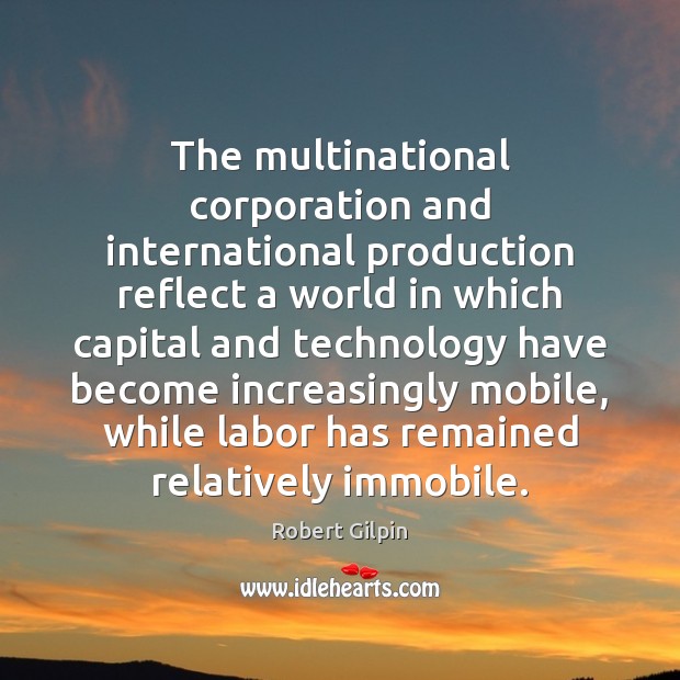 The multinational corporation and international production reflect a world in which capital Robert Gilpin Picture Quote
