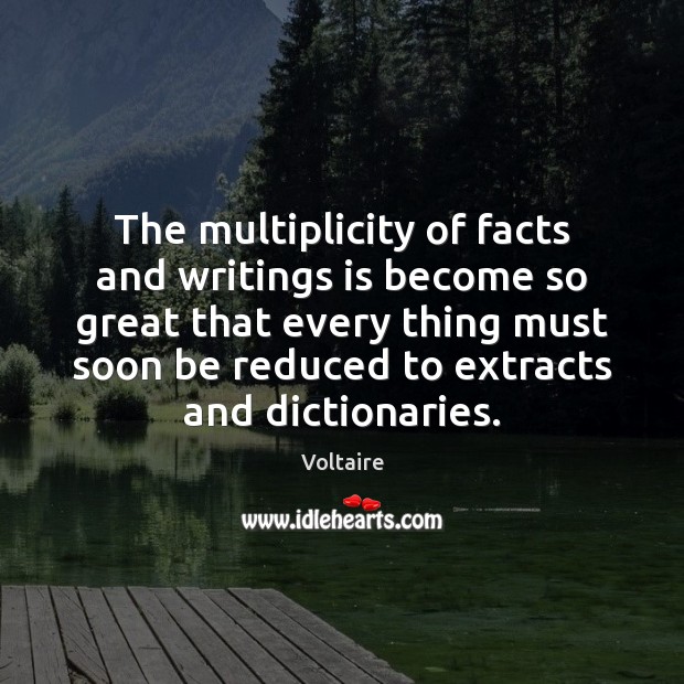 The multiplicity of facts and writings is become so great that every Voltaire Picture Quote
