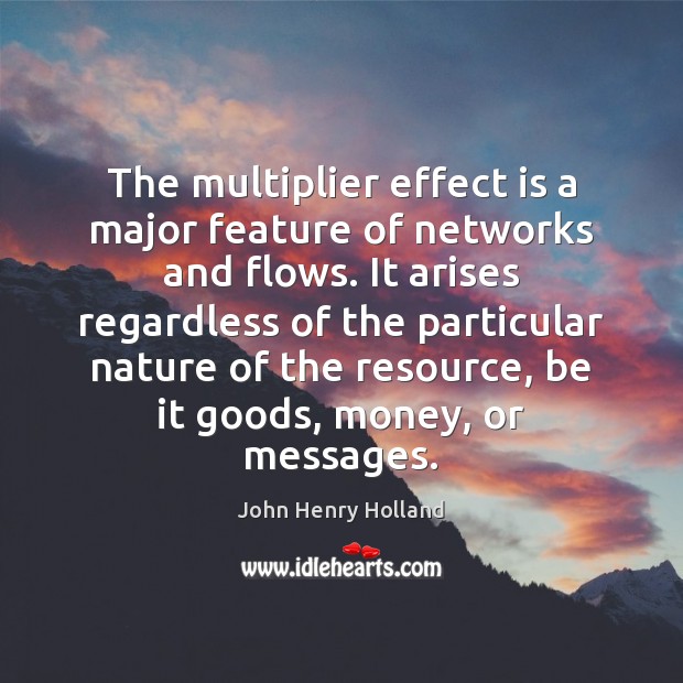 The multiplier effect is a major feature of networks and flows. It John Henry Holland Picture Quote