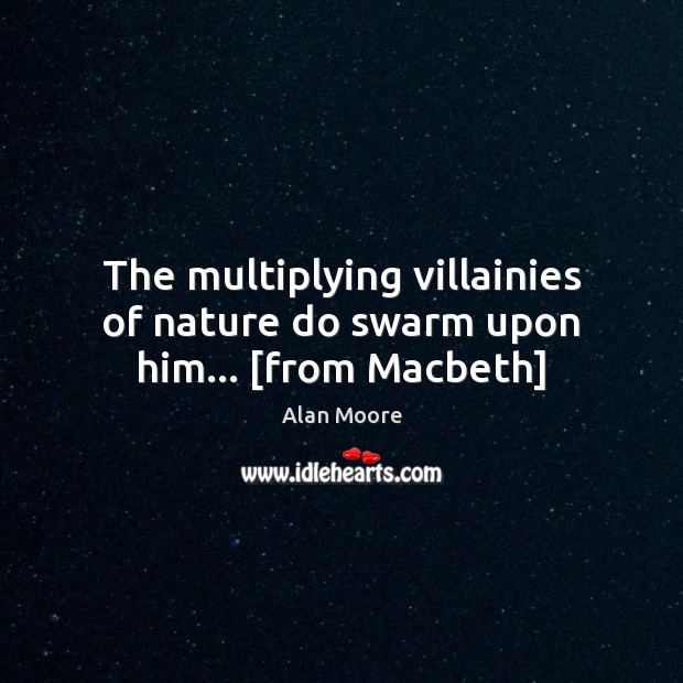 The multiplying villainies of nature do swarm upon him… [from Macbeth] Alan Moore Picture Quote