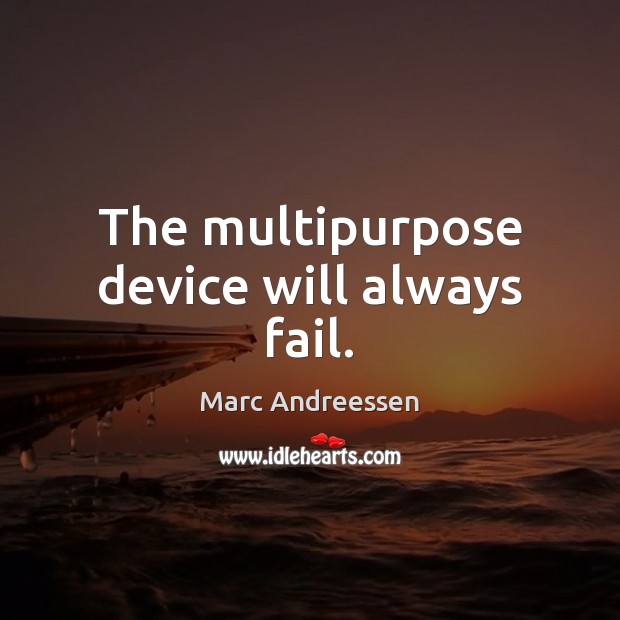 The multipurpose device will always fail. Marc Andreessen Picture Quote