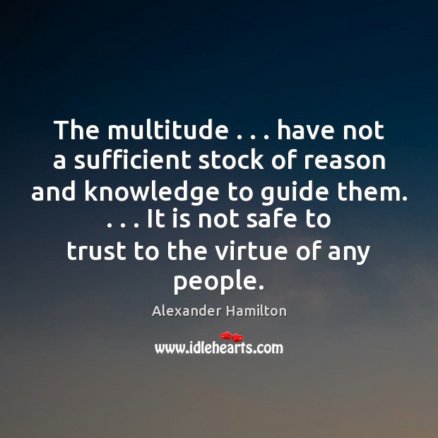 The multitude . . . have not a sufficient stock of reason and knowledge to Alexander Hamilton Picture Quote