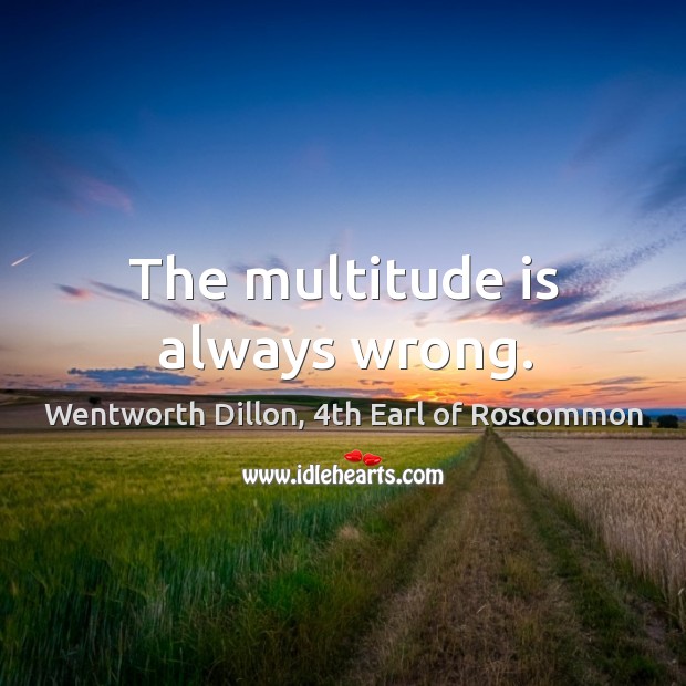 The multitude is always wrong. Wentworth Dillon, 4th Earl of Roscommon Picture Quote