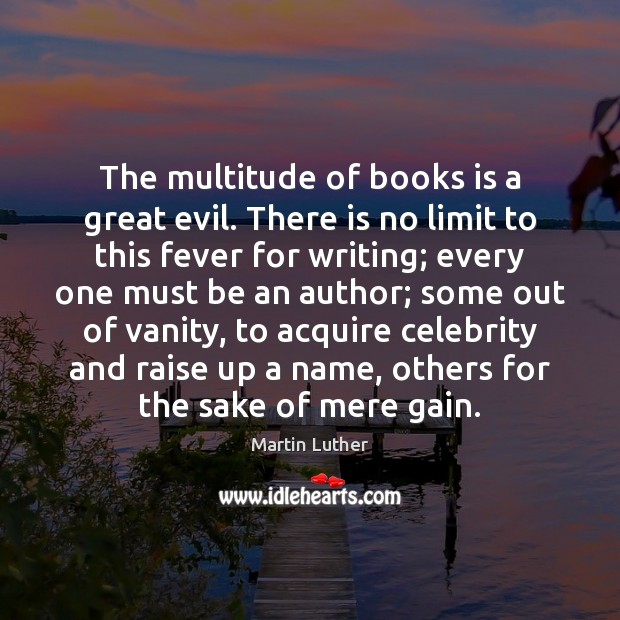 The multitude of books is a great evil. There is no limit Martin Luther Picture Quote