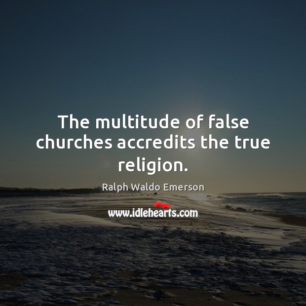 The multitude of false churches accredits the true religion. Ralph Waldo Emerson Picture Quote
