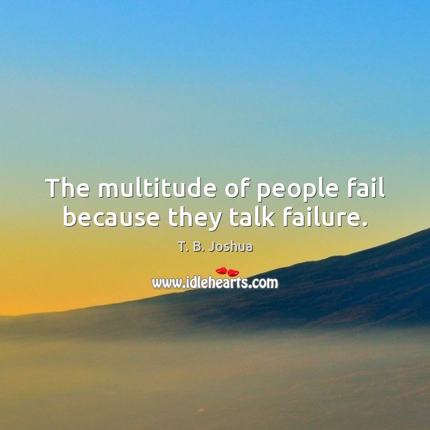 The multitude of people fail because they talk failure. T. B. Joshua Picture Quote