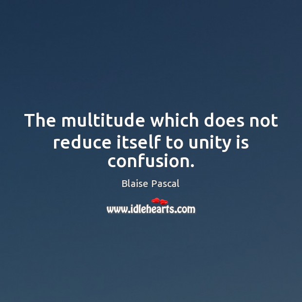 The multitude which does not reduce itself to unity is confusion. Blaise Pascal Picture Quote