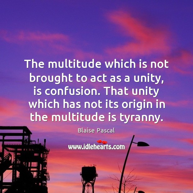The multitude which is not brought to act as a unity, is Blaise Pascal Picture Quote