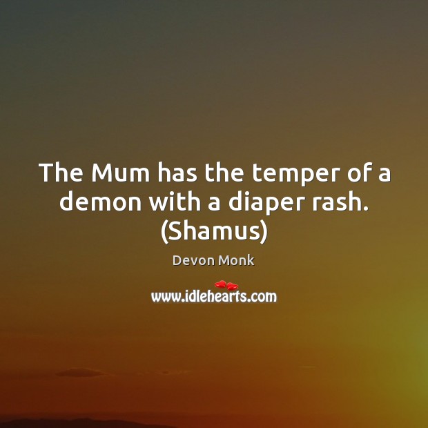 The Mum has the temper of a demon with a diaper rash. (Shamus) Devon Monk Picture Quote