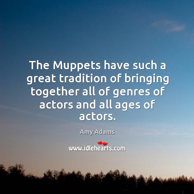 The Muppets have such a great tradition of bringing together all of Amy Adams Picture Quote