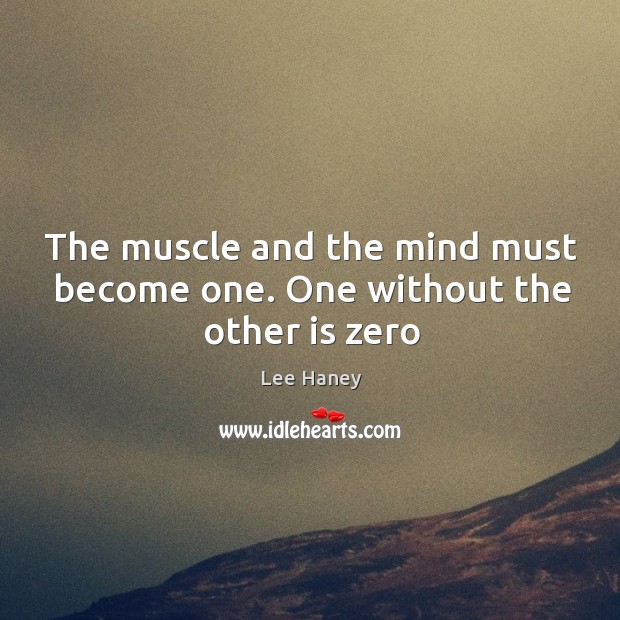 The muscle and the mind must become one. One without the other is zero Lee Haney Picture Quote