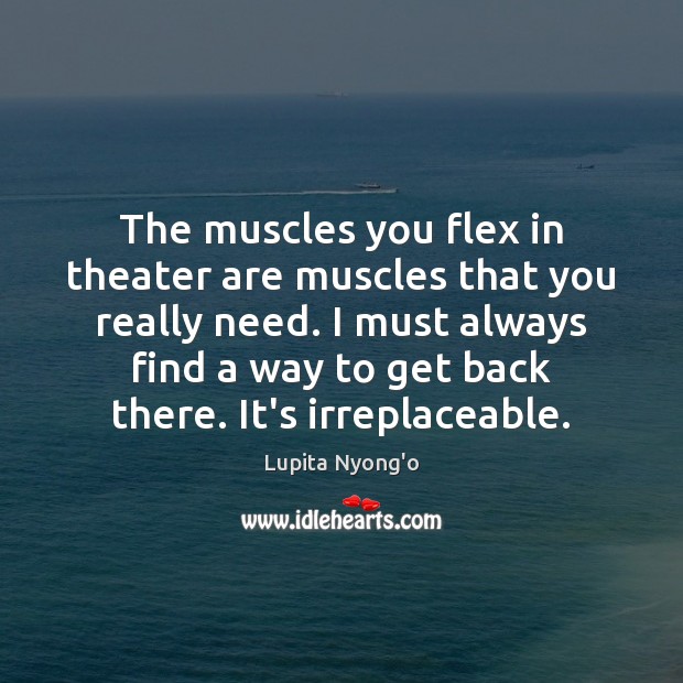 The muscles you flex in theater are muscles that you really need. Lupita Nyong’o Picture Quote