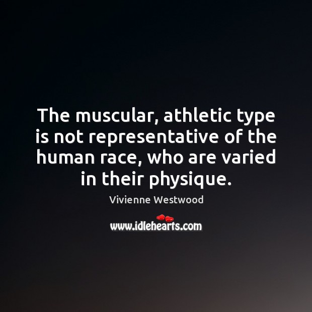 The muscular, athletic type is not representative of the human race, who Vivienne Westwood Picture Quote