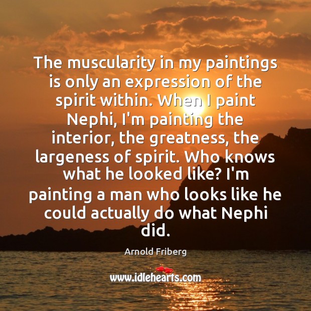 The muscularity in my paintings is only an expression of the spirit 